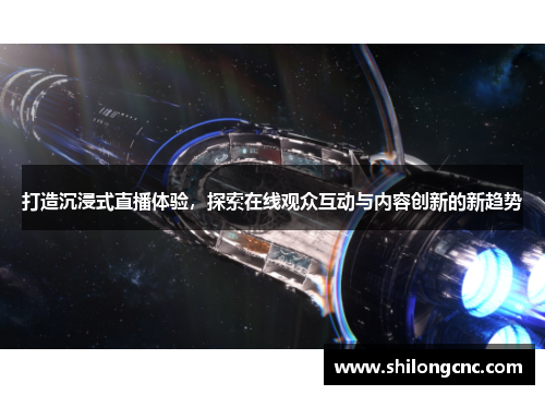 打造沉浸式直播体验，探索在线观众互动与内容创新的新趋势