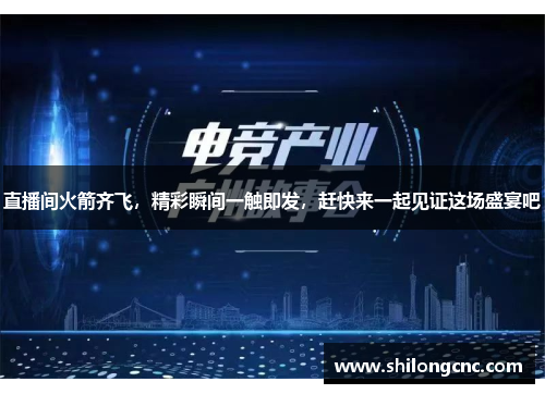 直播间火箭齐飞，精彩瞬间一触即发，赶快来一起见证这场盛宴吧