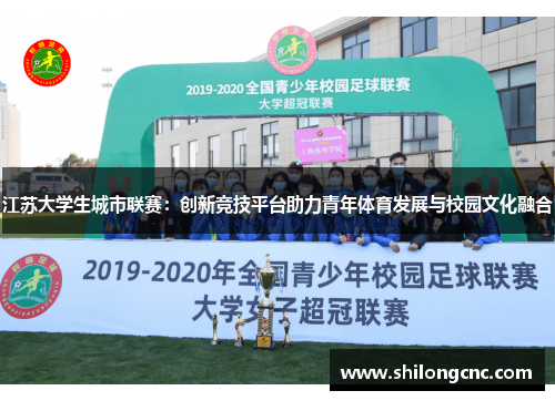 江苏大学生城市联赛：创新竞技平台助力青年体育发展与校园文化融合