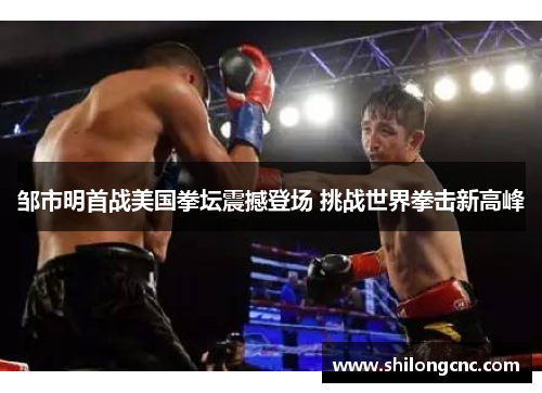 邹市明首战美国拳坛震撼登场 挑战世界拳击新高峰