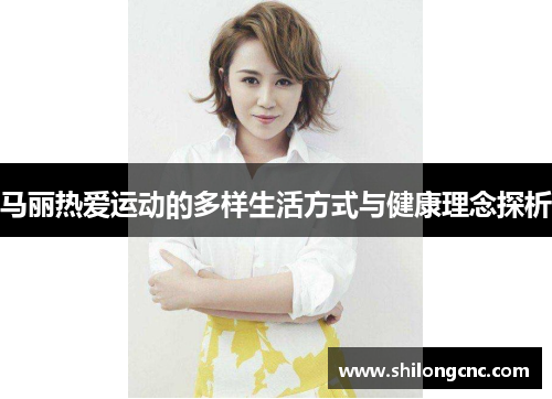 马丽热爱运动的多样生活方式与健康理念探析